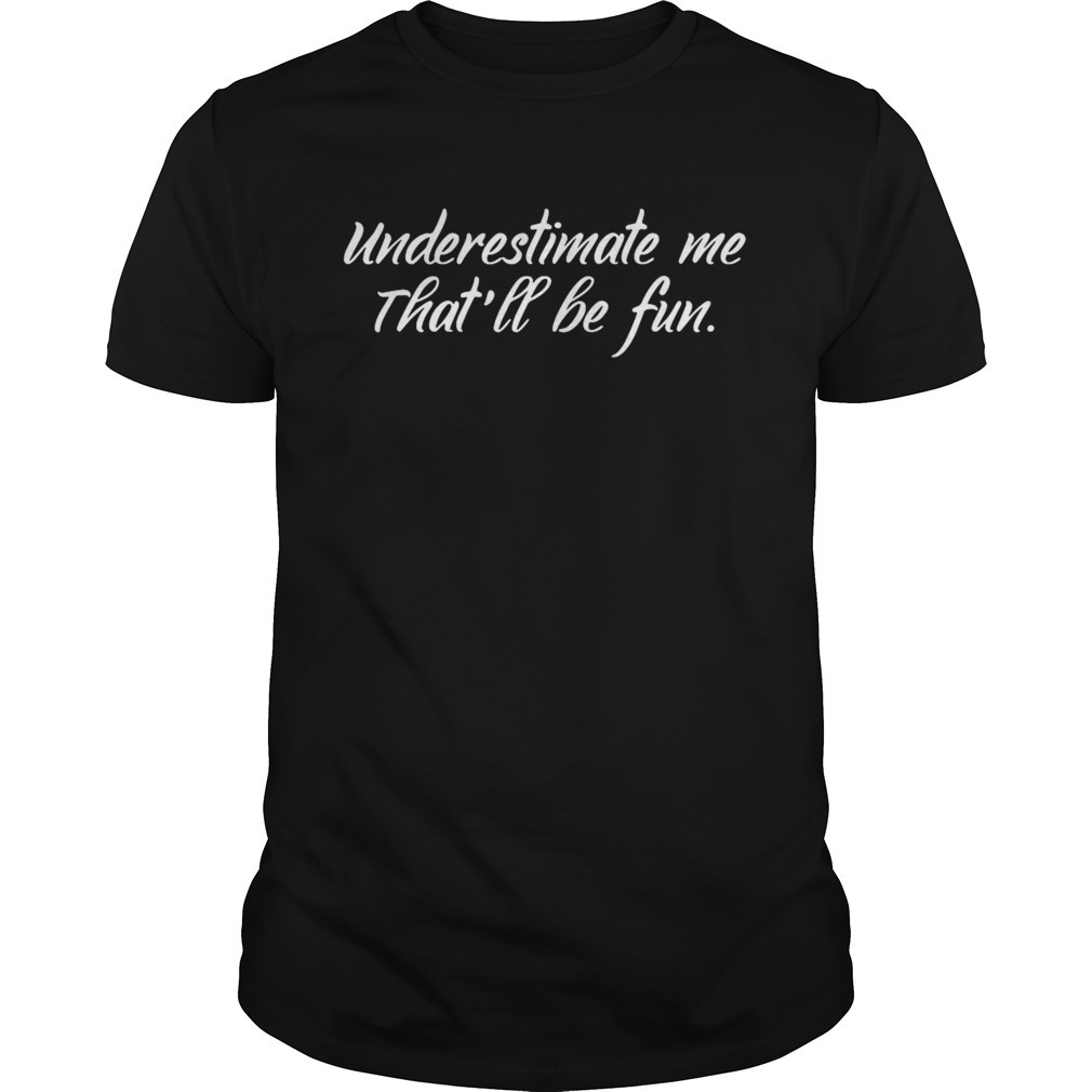 Underestimate Me Thatll Be Fun Shirt
